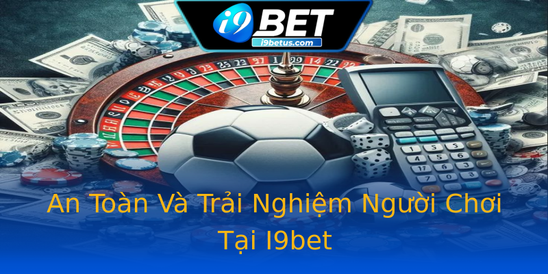 An Toàn Và Trải Nghiệm Người Chơi Tại I9bet An Toàn Và Trải Nghiệm Người Chơi Tại I9bet