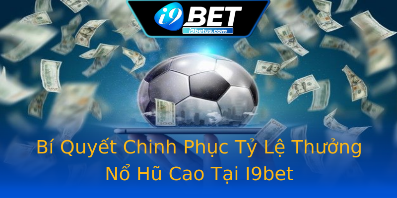 Bí Quyết Chinh Phục Tỷ Lệ Thưởng Nổ Hũ Cao Tại I9bet Bí Quyết Chinh Phục Tỷ Lệ Thưởng Nổ Hũ Cao Tại I9bet
