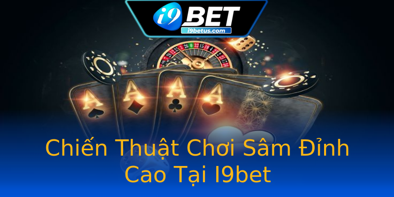 Chiến Thuật Chơi Sâm Đỉnh Cao Tại I9bet Chiến Thuật Chơi Sâm Đỉnh Cao Tại I9bet