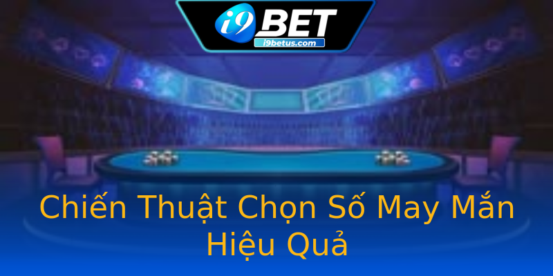 Chiến Thuật Chọn Số May Mắn Hiệu Quả Chiến Thuật Chọn Số May Mắn Hiệu Quả