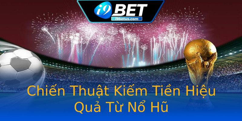 Chiến Thuật Kiếm Tiền Hiệu Quả Từ Nổ Hũ Chiến Thuật Kiếm Tiền Hiệu Quả Từ Nổ Hũ
