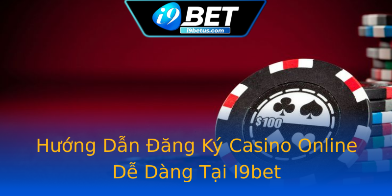 Hướng Dẫn Đăng Ký Casino Online Dễ Dàng Tại I9bet Hướng Dẫn Đăng Ký Casino Online Dễ Dàng Tại I9bet