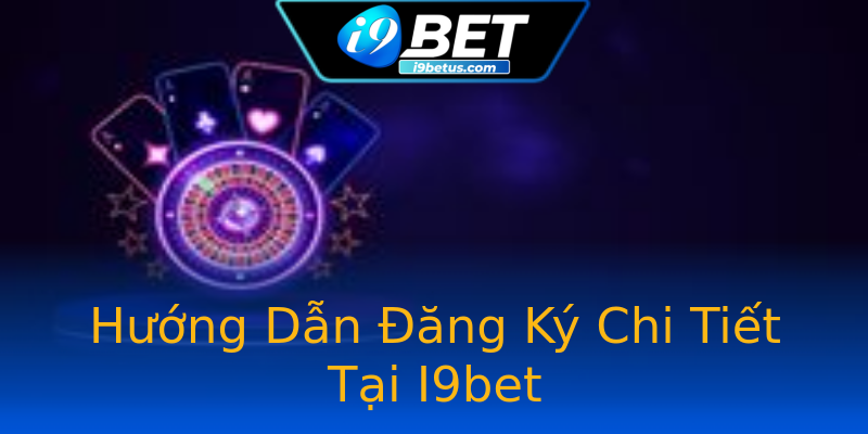 Hướng Dẫn Đăng Ký Chi Tiết Tại I9bet Hướng Dẫn Đăng Ký Chi Tiết Tại I9bet