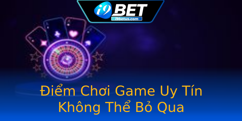 Điểm Chơi Game Uy Tín Không Thể Bỏ Qua Điểm Chơi Game Uy Tín Không Thể Bỏ Qua