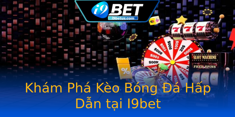 Khám Phá Kèo Bóng Đá Hấp Dẫn tại I9bet Khám Phá Kèo Bóng Đá Hấp Dẫn tại I9bet