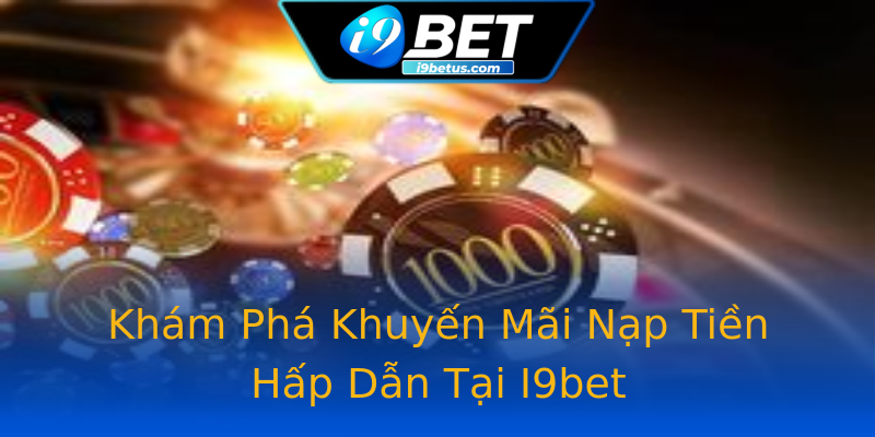 Khám Phá Khuyến Mãi Nạp Tiền Hấp Dẫn Tại I9bet Khám Phá Khuyến Mãi Nạp Tiền Hấp Dẫn Tại I9bet