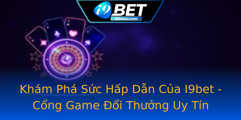 Khám Phá Sức Hấp Dẫn Của I9bet - Cổng Game Đổi Thưởng Uy Tín Khám Phá Sức Hấp Dẫn Của I9bet - Cổng Game Đổi Thưởng Uy Tín