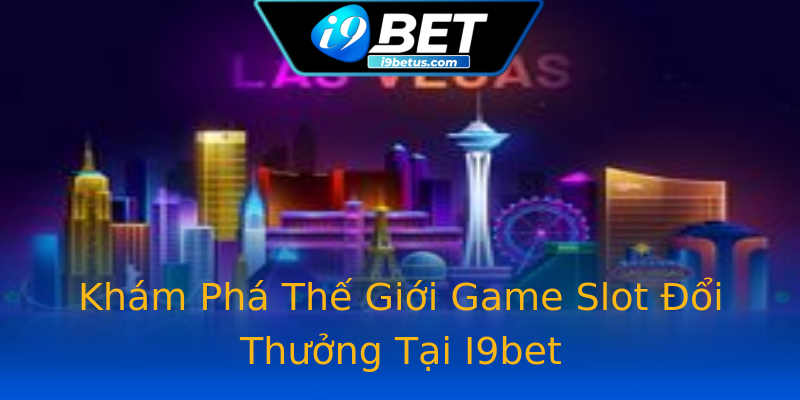 Khám Phá Thế Giới Game Slot Đổi Thưởng Tại I9bet Khám Phá Thế Giới Game Slot Đổi Thưởng Tại I9bet