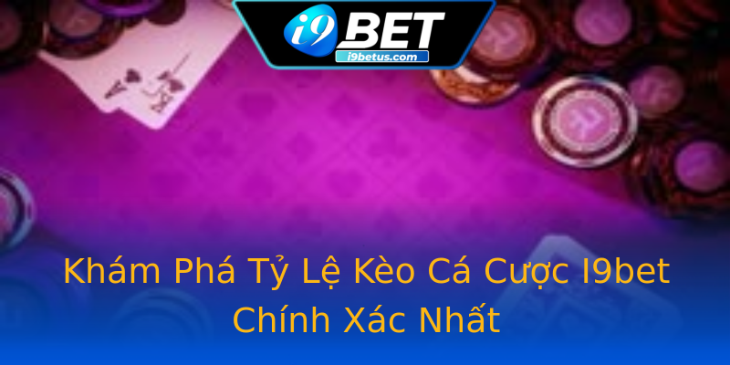Khám Phá Tỷ Lệ Kèo Cá Cược I9bet Chính Xác Nhất Khám Phá Tỷ Lệ Kèo Cá Cược I9bet Chính Xác Nhất