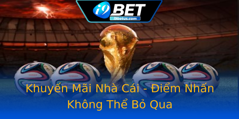 Khuyến Mãi Nhà Cái - Điểm Nhấn Không Thể Bỏ Qua Khuyến Mãi Nhà Cái - Điểm Nhấn Không Thể Bỏ Qua