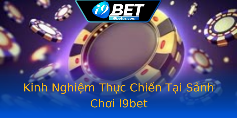 Kinh Nghiệm Thực Chiến Tại Sảnh Chơi I9bet Kinh Nghiệm Thực Chiến Tại Sảnh Chơi I9bet
