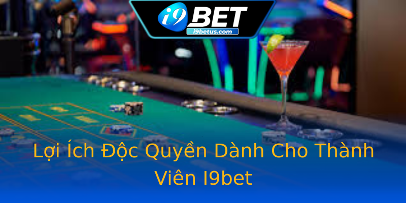 Lợi Ích Độc Quyền Dành Cho Thành Viên I9bet Lợi Ích Độc Quyền Dành Cho Thành Viên I9bet