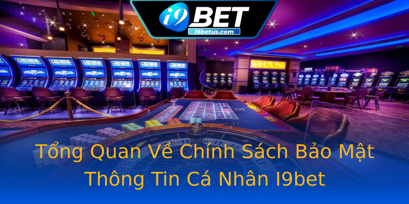 Tổng Quan Về Chính Sách Bảo Mật Thông Tin Cá Nhân I9bet Tổng Quan Về Chính Sách Bảo Mật Thông Tin Cá Nhân I9bet